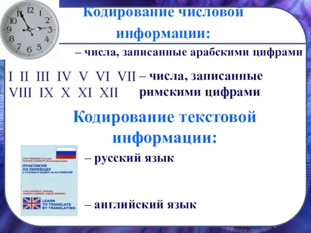 Кодирование числовой информации: – числа, записанные арабскими цифрами – числа, записанные римскими