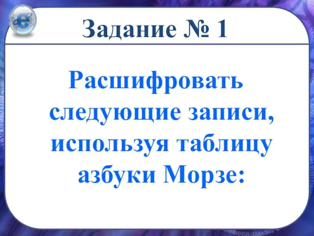 Задание № 1 Расшифровать следующие записи, используя таблицу азбуки Морзе: