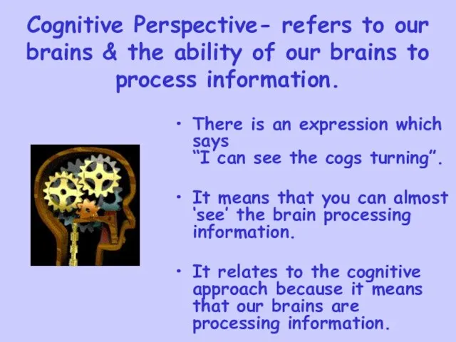 Cognitive Perspective- refers to our brains & the ability of our brains