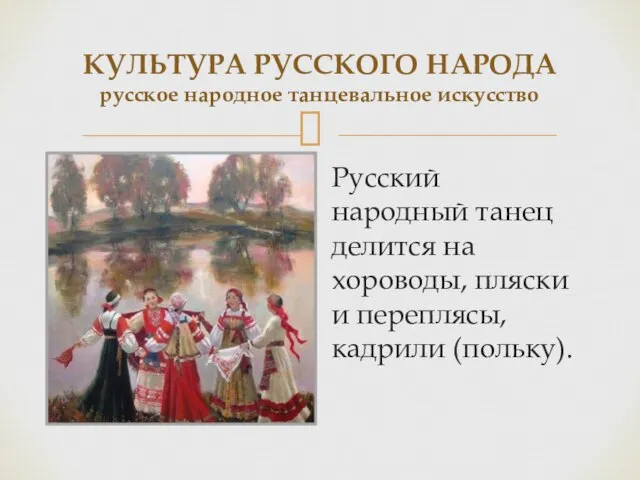 КУЛЬТУРА РУССКОГО НАРОДА русское народное танцевальное искусство Русский народный танец делится на