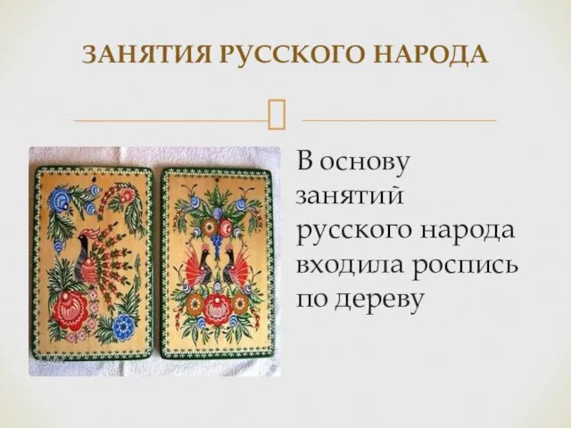 ЗАНЯТИЯ РУССКОГО НАРОДА В основу занятий русского народа входила роспись по дереву