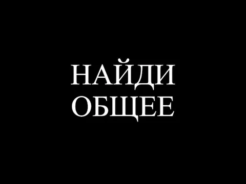 НАЙДИ ОБЩЕЕ