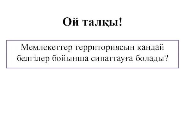 Ой талқы! Мемлекеттер территориясын қандай белгілер бойынша сипаттауға болады?