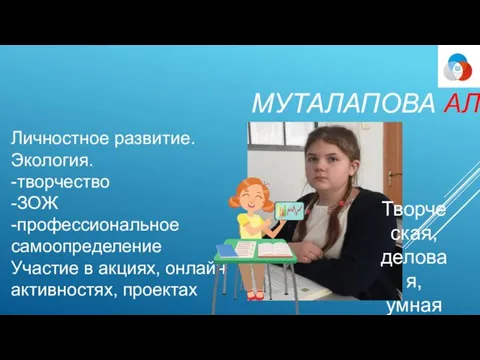 МУТАЛАПОВА АЛИСА Творческая, деловая, умная Личностное развитие. Экология. -творчество -ЗОЖ -профессиональное самоопределение