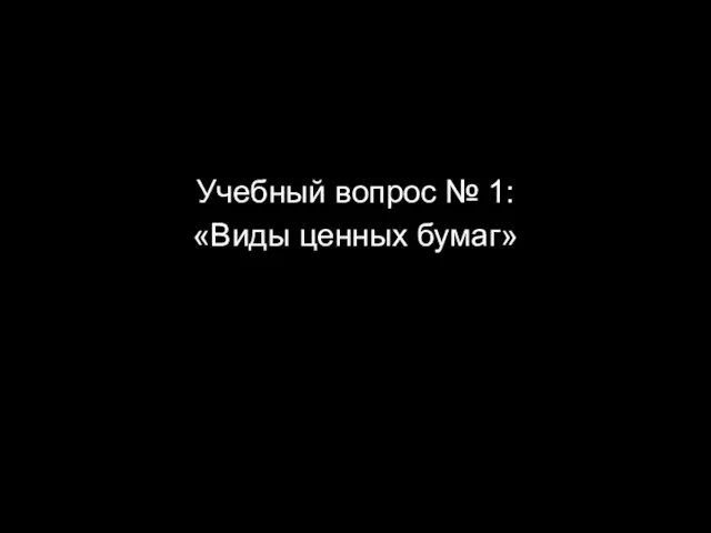 Учебный вопрос № 1: «Виды ценных бумаг»