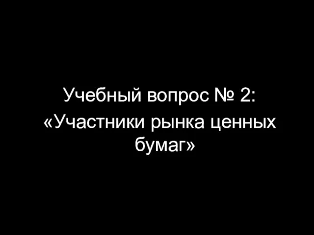 Учебный вопрос № 2: «Участники рынка ценных бумаг»