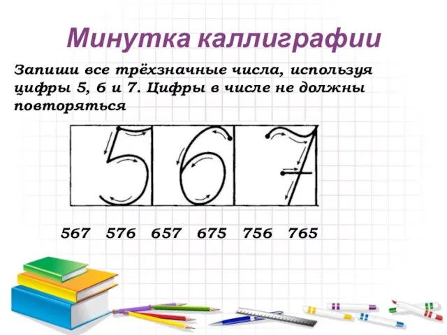 Минутка каллиграфии Запиши все трёхзначные числа, используя цифры 5, 6 и 7.