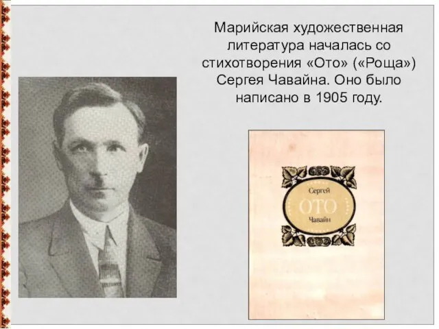 Марийская художественная литература началась со стихотворения «Ото» («Роща») Сергея Чавайна. Оно было написано в 1905 году.