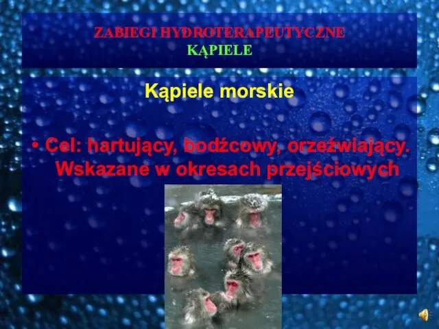 ZABIEGI HYDROTERAPEUTYCZNE KĄPIELE Kąpiele morskie Cel: hartujący, bodźcowy, orzeźwiający. Wskazane w okresach przejściowych