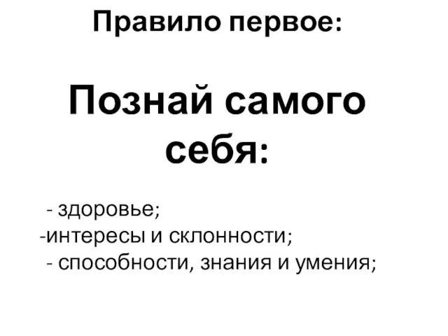 Правило первое: Познай самого себя: - здоровье; интересы и склонности; - способности, знания и умения;