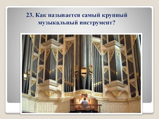 23. Как называется самый крупный музыкальный инструмент?