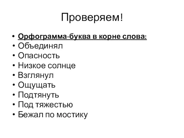 Проверяем! Орфограмма-буква в корне слова: Объединял Опасность Низкое солнце Взглянул Ощущать Подтянуть