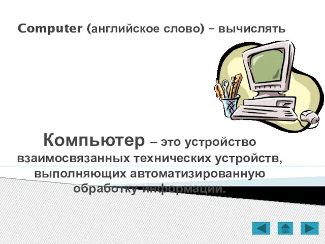 Computer (английское слово) – вычислять Компьютер – это устройство взаимосвязанных технических устройств, выполняющих автоматизированную обработку информации.