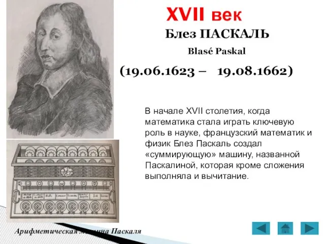 XVII век Блез ПАСКАЛЬ Blasé Paskal (19.06.1623 – 19.08.1662) Арифметическая машина Паскаля