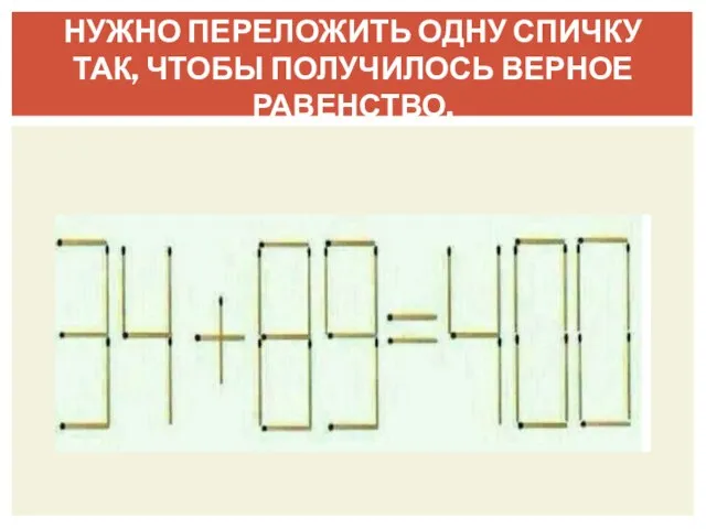 НУЖНО ПЕРЕЛОЖИТЬ ОДНУ СПИЧКУ ТАК, ЧТОБЫ ПОЛУЧИЛОСЬ ВЕРНОЕ РАВЕНСТВО.