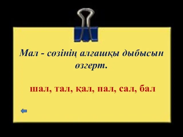 Мал - сөзінің алғашқы дыбысын өзгерт. шал, тал, қал, пал, сал, бал