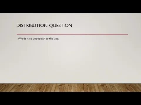 DISTRIBUTION QUESTION Why is it so unpopular by the way.