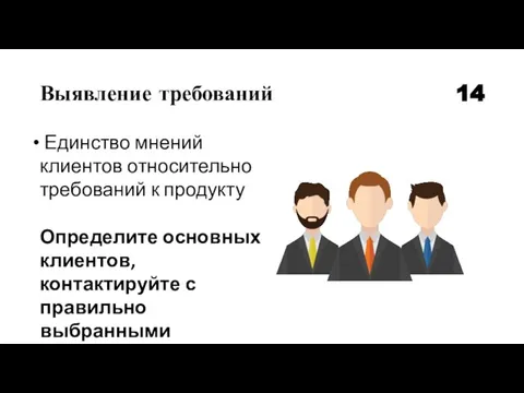 Выявление требований 14 Единство мнений клиентов относительно требований к продукту Определите основных