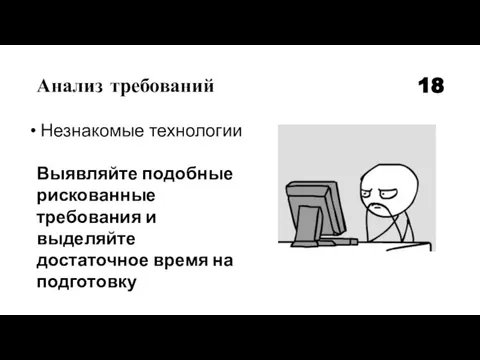 Анализ требований 18 Незнакомые технологии Выявляйте подобные рискованные требования и выделяйте достаточное время на подготовку