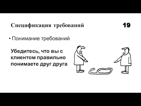 Спецификация требований 19 Понимание требований Убедитесь, что вы с клиентом правильно понимаете друг друга