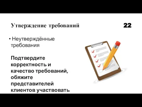 Утверждение требований 22 Неутверждённые требования Подтвердите корректность и качество требований, обяжите представителей клиентов участвовать в проверке