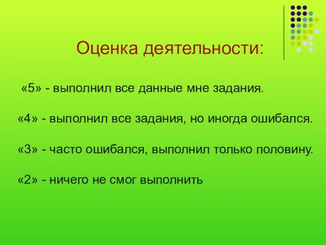 Оценка деятельности: «5» - выполнил все данные мне задания. «4» - выполнил