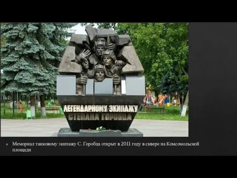 . Мемориал танковому экипажу С. Горобца открыт в 2011 году в сквере на Комсомольской площади