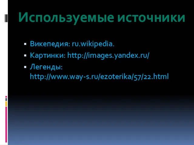 Викепедия: ru.wikipedia. Картинки: http://images.yandex.ru/ Легенды: http://www.way-s.ru/ezoterika/57/22.html Используемые источники