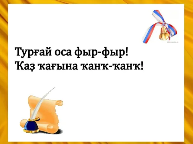 Турғай оса фыр-фыр! Ҡаҙ ҡағына ҡанҡ-ҡанҡ!