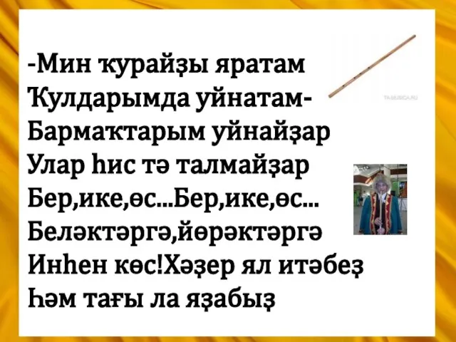 -Мин ҡурайҙы яратам Ҡулдарымда уйнатам- Бармаҡтарым уйнайҙар Улар һис тә талмайҙар Бер,ике,өс...Бер,ике,өс...