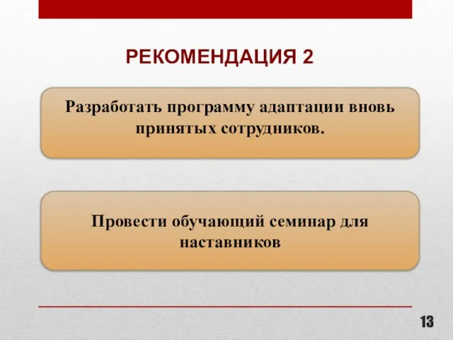 РЕКОМЕНДАЦИЯ 2 Разработать программу адаптации вновь принятых сотрудников. Провести обучающий семинар для наставников