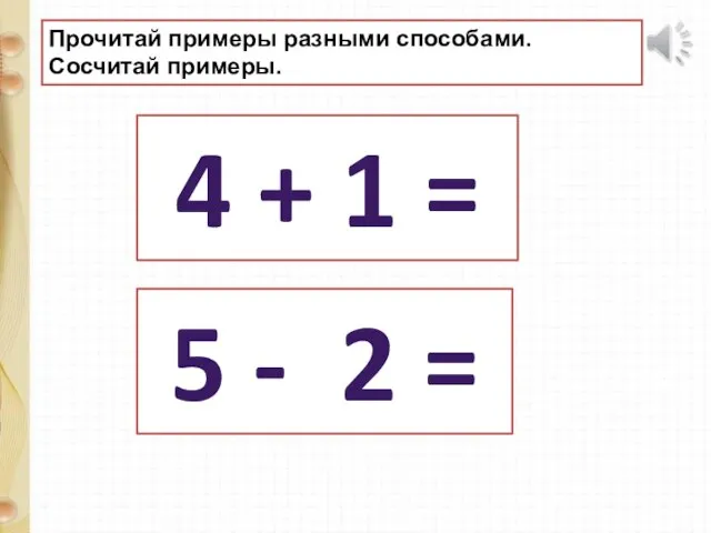 Прочитай примеры разными способами. Сосчитай примеры. 5 - 2 = 4 + 1 =