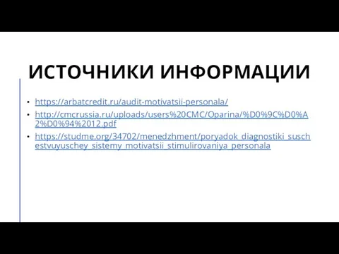 ИСТОЧНИКИ ИНФОРМАЦИИ https://arbatcredit.ru/audit-motivatsii-personala/ http://cmcrussia.ru/uploads/users%20CMC/Oparina/%D0%9C%D0%A2%D0%94%2012.pdf https://studme.org/34702/menedzhment/poryadok_diagnostiki_suschestvuyuschey_sistemy_motivatsii_stimulirovaniya_personala