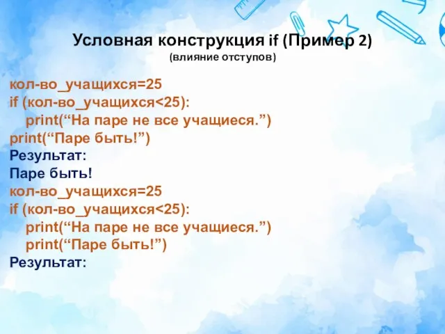 Условная конструкция if (Пример 2) (влияние отступов) кол-во_учащихся=25 if (кол-во_учащихся print(“На паре