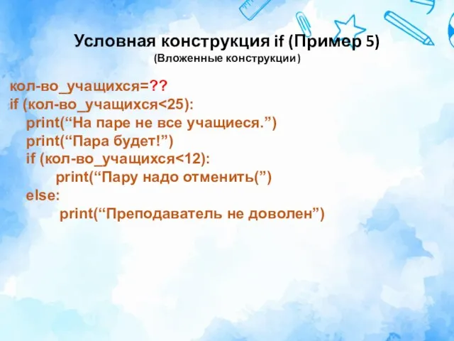 Условная конструкция if (Пример 5) (Вложенные конструкции) кол-во_учащихся=?? if (кол-во_учащихся print(“На паре