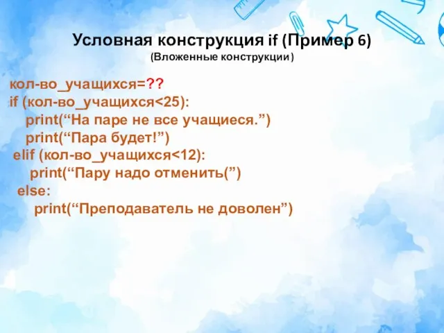 Условная конструкция if (Пример 6) (Вложенные конструкции) кол-во_учащихся=?? if (кол-во_учащихся print(“На паре