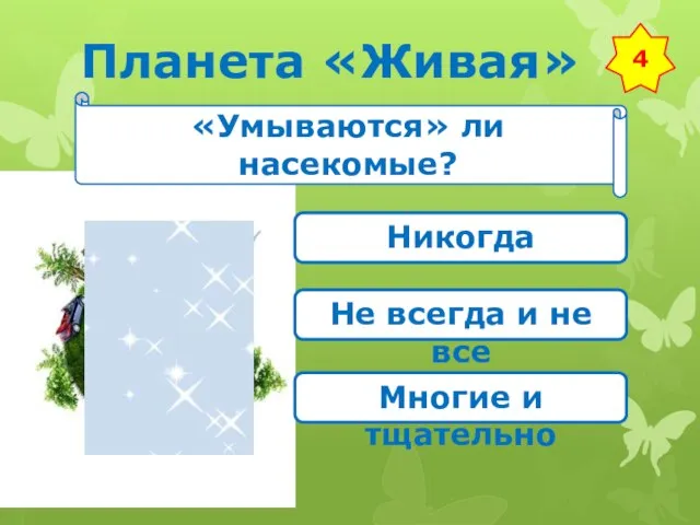 Планета «Живая» 4 «Умываются» ли насекомые? Никогда Не всегда и не все Многие и тщательно