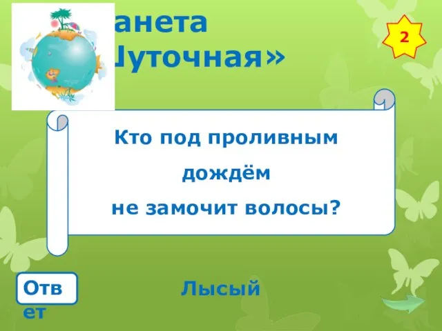 Планета «Шуточная» Кто под проливным дождём не замочит волосы? Ответ Лысый 2