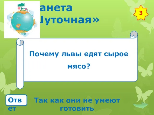 Планета «Шуточная» Почему львы едят сырое мясо? Ответ Так как они не умеют готовить 3