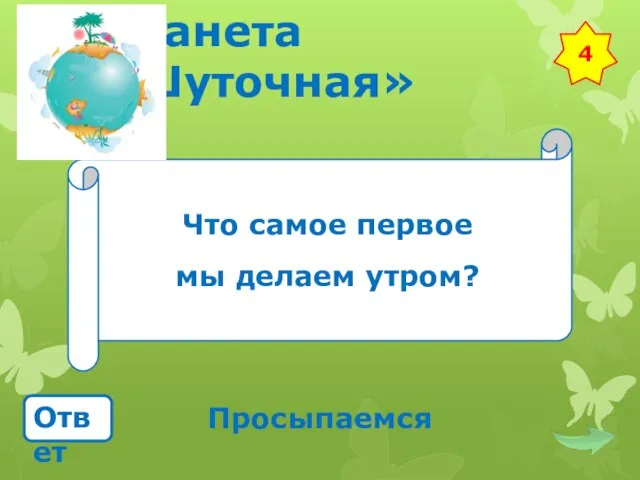 Планета «Шуточная» Что самое первое мы делаем утром? Ответ Просыпаемся 4