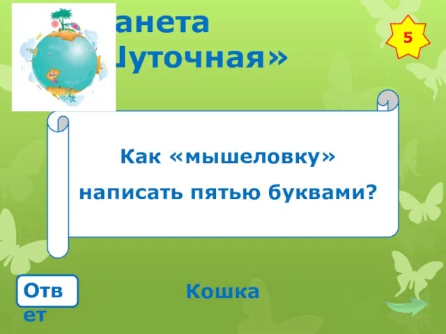 Планета «Шуточная» Как «мышеловку» написать пятью буквами? Ответ Кошка 5