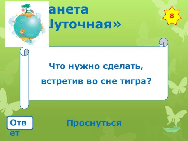 Планета «Шуточная» Что нужно сделать, встретив во сне тигра? Ответ Проснуться 8