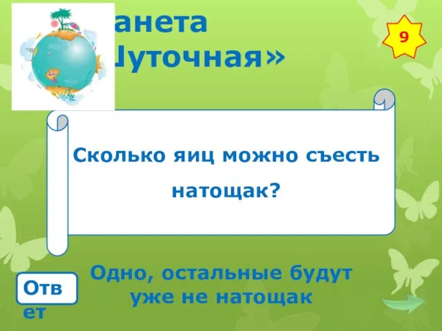 Планета «Шуточная» Сколько яиц можно съесть натощак? Ответ Одно, остальные будут уже не натощак 9