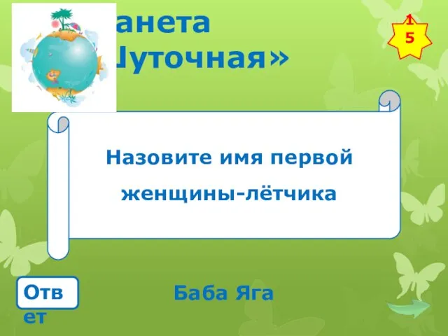 Планета «Шуточная» Назовите имя первой женщины-лётчика Ответ Баба Яга 15