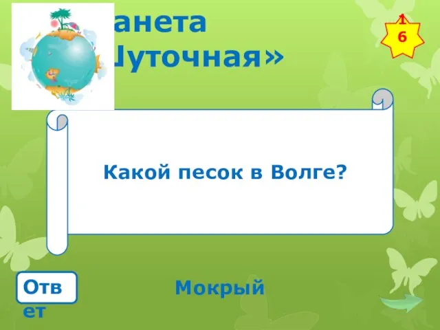 Планета «Шуточная» Какой песок в Волге? Ответ Мокрый 16