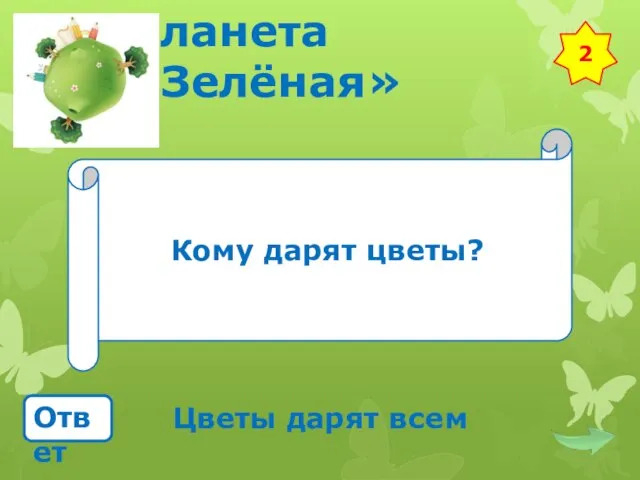 Планета «Зелёная» Кому дарят цветы? Ответ Цветы дарят всем 2