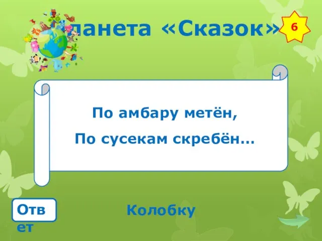 Планета «Сказок» По амбару метён, По сусекам скребён… Ответ Колобку 6