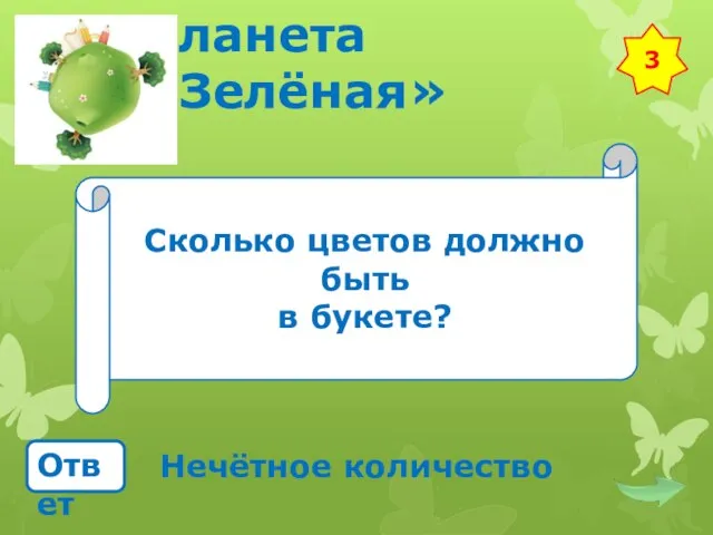 Планета «Зелёная» Сколько цветов должно быть в букете? Ответ Нечётное количество 3