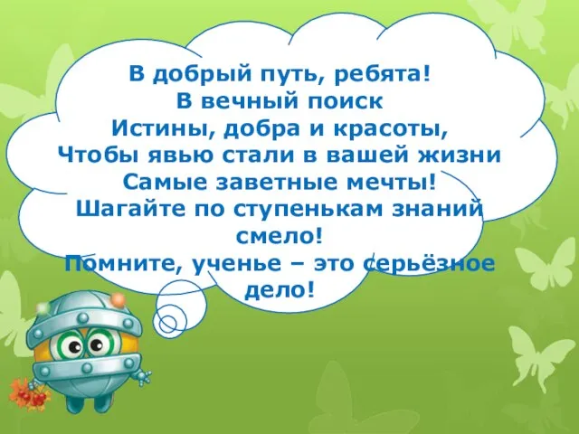 В добрый путь, ребята! В вечный поиск Истины, добра и красоты, Чтобы