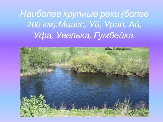 Наиболее крупные реки (более 200 км):Миасс, Уй, Урал, Ай, Уфа, Увелька, Гумбейка.